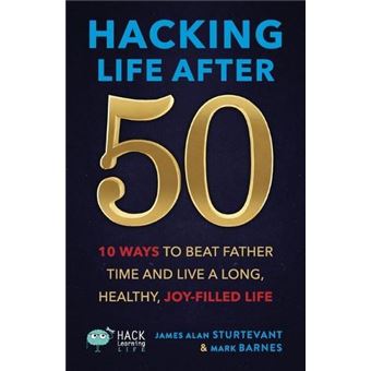 Hacking Life After 50 10 Ways To Beat Father Time And Live A Long Healthy Joyfilled Life By James Alan Sturtevant Other Book - 1