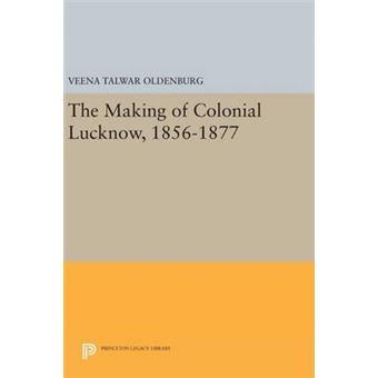 The Making Of Colonial Lucknow, 18561877 2698 Princeton Legacy Library - 1
