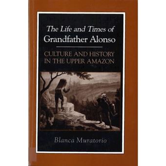 The Life And Times Of Grandfather Alonso, Culture And History In The Upper Amazon - 1