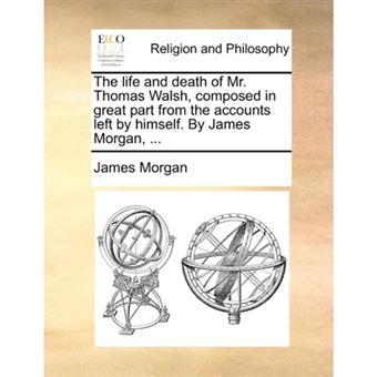 The Life and Death of Mr. Thomas Walsh, Composed in Great Part from the Accounts Left by Himself. by James Morgan, ... - Paperback / softback - 2010 - 1