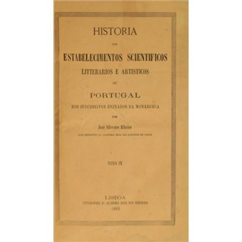 Historia dos estabelecimentos scientificos litterarios e artisticos de portugal nos successsivos reinados da monarchia. - 1
