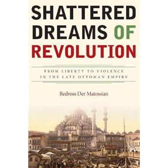 Shattered Dreams Of Revolution From Liberty To Violence In The Late Ottoman Empire - 1