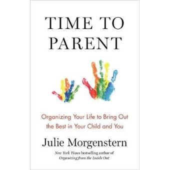 Time To Parent: Organizing Your Life To Bring Out The Best In Your Child And You - 1
