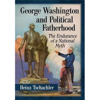 George Washington And Political Fatherhood The Endurance Of A National Myth - 1
