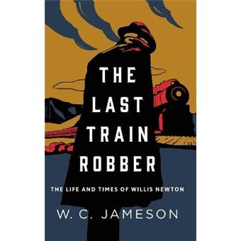 The Last Train Robber The Life And Times Of Willis Newton - 1