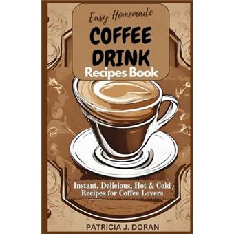 Easy Homemade Coffee Drink Recipes Book Instant Delicious Hot  Cold Recipes For Coffee Lovers - 1