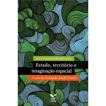 Estado, Territorio E Imaginacao Espacial : O Caso Da Fundacao Brasil Central - 1