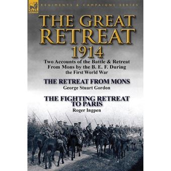 The Great Retreat, 1914 - Two Accounts of the Battle & Retreat from Mons by the B. E. F. During the First World War-The Retreat from Mons by Geo - Hardback - 2014 - 1