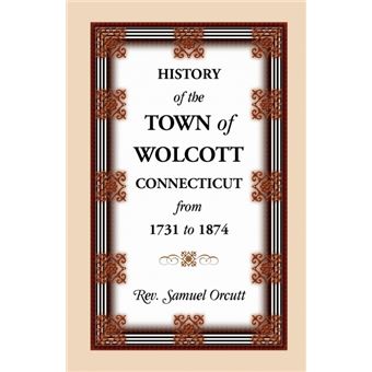 History Of The Town Of Wolcott, Connecticut, From  To , With An Account Of The Centernary Meeting, September th And th, , And With The - 1