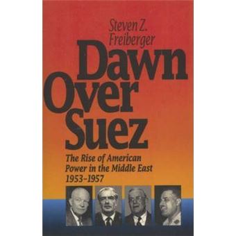 Dawn Over Suez : The Rise of American Power in the Middle East, 1953-1957 - 1