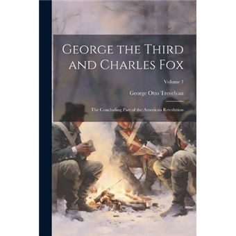 George The Third And Charles Fox The Concluding Part Of The American Revolution Volume 1 - 1