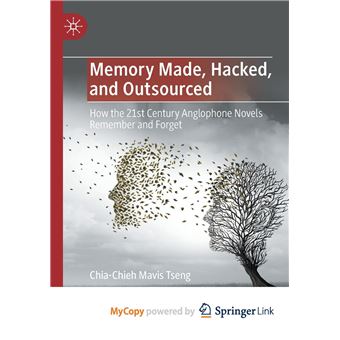 Memory Made Hacked And Outsourced  How The 21St Century Anglophone Novels Remember And Forget - 1