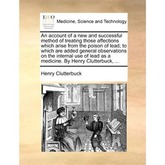 " An account of a new and successful method of treating those affections which arise from the poison of lead; to which are added general observations on - Paperback - 2010" - 1