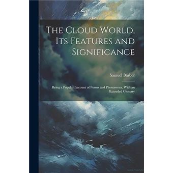 The Cloud World Its Features And Significance Being A Popular Account Of Forms And Phenomena With An Extended Glossary - 1