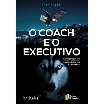 O Coach e o Executivo. Guia Completo Para Uma Formação Grandiosa de Coaching Executivos Para Coaches e Líderes - 1