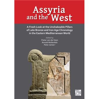 Assyria and the West A Fresh Look at the Unshakeable Pillars of Late Bronze and Iron Age Chronology in the Eastern Mediterranean World - 1