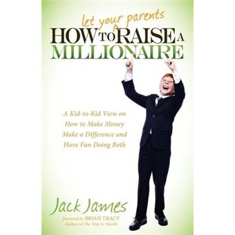 How to Let Your Parents Raise a Millionaire : A Kid-to-Kid View on How to Make Money Make a Difference and Have Fun Doing Both - 1