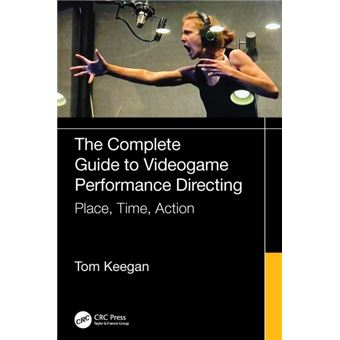 The Complete Guide to Videogame Performance Directing Place, Time, Action - 1