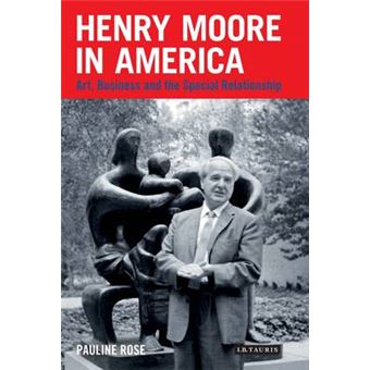 Henry Moore In America Art, Business And The Special Relationship International Library Of Visual Culture - 1