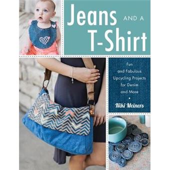 Jeans And A Tshirt Fun And Fabulous Upcycling Projects For Denim And More - 1