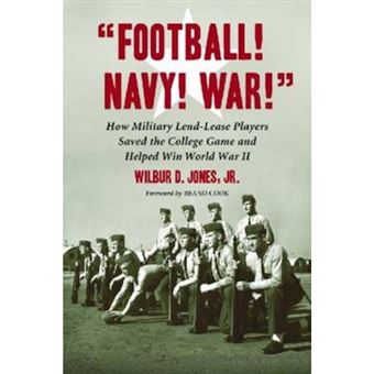 Football! Navy! War! - How Military Lend-lease Players Saved the College Game and Helped Win World War II - Paperback - 2009 - 1