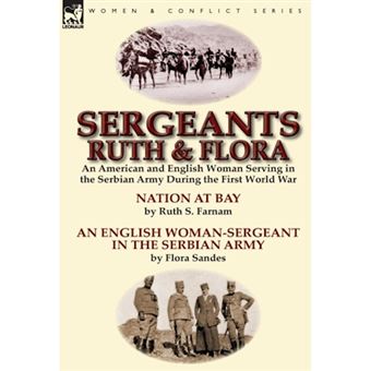 Sergeants Ruth and Flora - An American and English Woman Serving in the Serbian Army During the First World War Nation at Bay & an English Woman-Sergeant in the Serbian Army by Ruth S. Farnam & Flora Sandes - Hardback - 2014 - 1