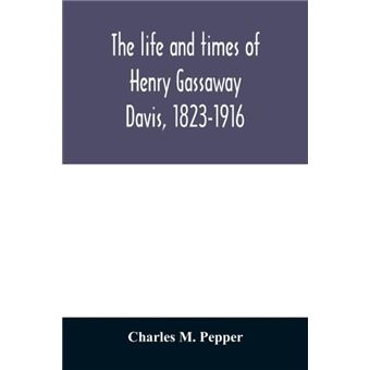 The Life And Times Of Henry Gassaway Davis 18231916 - 1