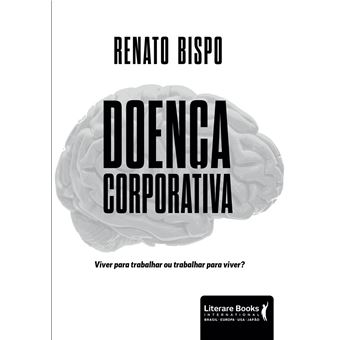 Doença Corporativa - Viver Para Trabalhar Ou Trabalhar Para Viver? - 1