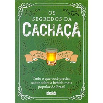 Os Segredos da Cachaça. Tudo o que Você Precisa Saber Sobre a Bebida Mais Popular do Brasil - 1