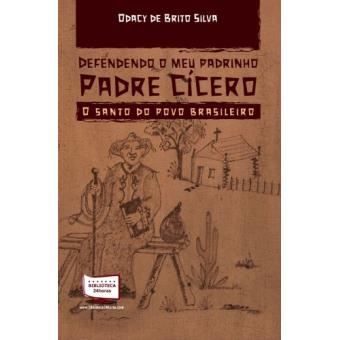 Defendendo o Meu Padrinho Padre Cícero. O Santo do Povo Brasileiro - 1