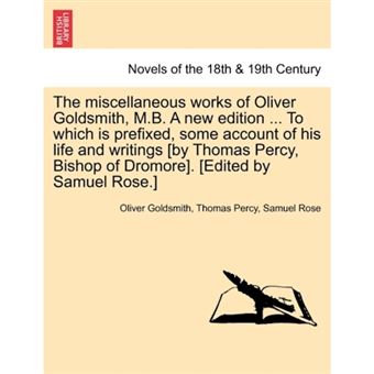 The Miscellaneous Works of Oliver Goldsmith, M.B. a New Edition ... to Which Is Prefixed, Some Account of His Life and Writings [By Thomas Percy, Bish - Paperback / softback - 2011 - 1