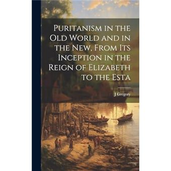 Puritanism In The Old World And In The New From Its Inception In The Reign Of Elizabeth To The Esta - 1