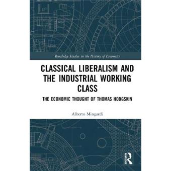 Classical Liberalism And The Industrial Working Class The Economic Thought Of Thomas Hodgskin Routledge Studies In The History Of Economics - 1
