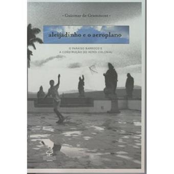 Aleijadinho E O Aeroplano. O Paraíso Barroco E A Construção Do Herói Colonial - 1