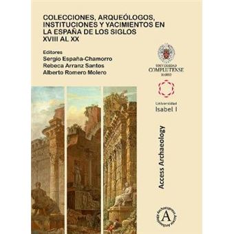 Colecciones, Arquelogos, Instituciones Y Yacimientos En La Espaa De Los Siglos Xviii Al Xx - 1