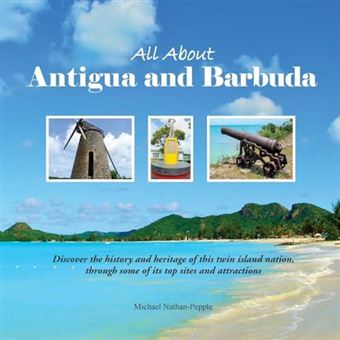 All About Antigua And Barbuda Discover The History And Heritage Of This Twin Island Nation Through Some Of Its Top Sites And Attractions By Michael Nathan - 1