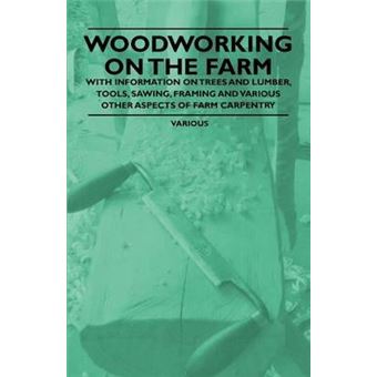 Woodworking On The Farm With Information On Trees And Lumber Tools Sawing Framing And Various Other Aspects Of Farm Carpentry - 1