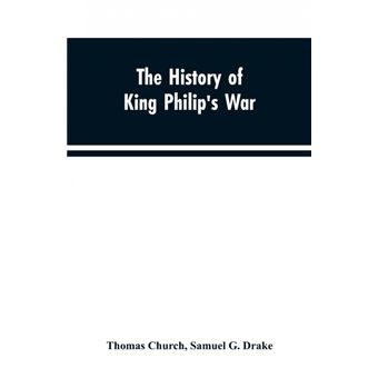 The history of King Philip's war , also of expeditions against the French and Indians in the eastern parts of New-England, in the years 1689, 1690, 1692, 1696 and 1704. With some account of the divine providence towards Col. Benjamin Church - 1