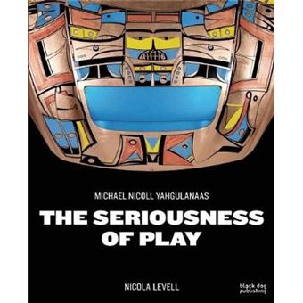 The Seriousness Of Play The Art Of Michael Nicoll Yahgulanaas - 1