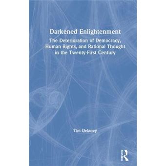 Darkened Enlightenment The Deterioration Of Democracy, Human Rights, And Rational Thought In The Twentyfirst Century - 1