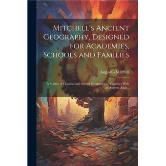 Mitchells Ancient Geography Designed For Academies Schools And Families A System Of Classical And Sacred Geography ... Together With An Ancient Atlas .. B - 1