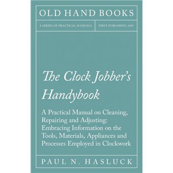 The Clock Jobber'S Handybook - A Practical Manual On Cleaning, Repairing And Adjusting - 1