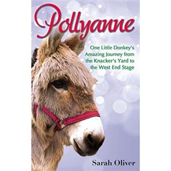 Pollyanne: One Little Donkey'S Amazing Journey From The Knacker'S Yard To The West End Stage - 1