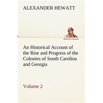 An Historical Account Of The Rise And Progress Of The Colonies Of South Carolina And Georgia, Volume - 1