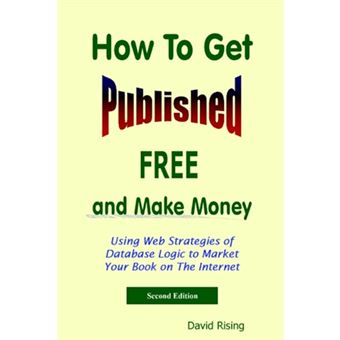 How To Get Published Free - and Make Money: Using Web Strategies of Database Logic to Market Your Book on The Internet: 2nd Edition - Paperback - 2005 - 1