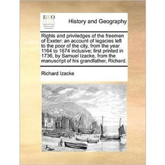 " Rights and priviledges of the freemen of Exeter: an account of legacies left to the poor of the city, from the year 1164 to 1674 inclusive; first prin - Paperback - 2010" - 1