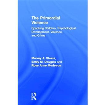 The Primordial Violence - Spanking Children, Psychological Development, Violence, and Crime - Hardback - 2012 - 1