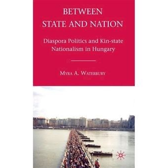 Between State and Nation - Diaspora Politics and Kin-state Nationalism in Hungary - Hardback - 2011 - 1