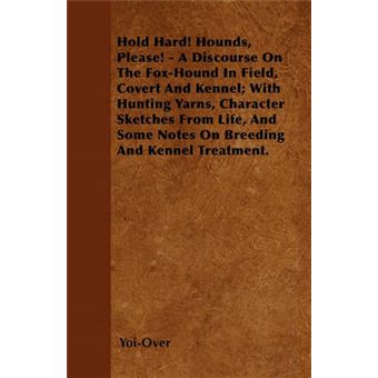 Hold Hard! Hounds, Please! - A Discourse On The Fox-Hound In Field, Covert And Kennel, With Hunting Yarns, Character Sketches From Life, And Some Notes On Breeding And Kennel Treatment. - 1