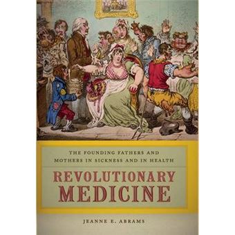 Revolutionary Medicine The Founding Fathers And Mothers In Sickness And In Health - 1